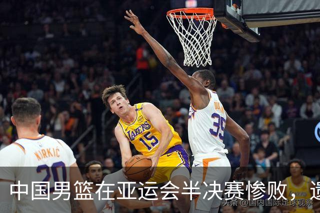中国男篮在亚运会半决赛惨败，遗憾无缘决赛！