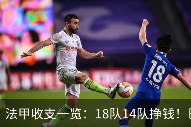 法甲收支一览：18队14队挣钱！巴黎收入3.34亿 升班马勒芒0买0卖