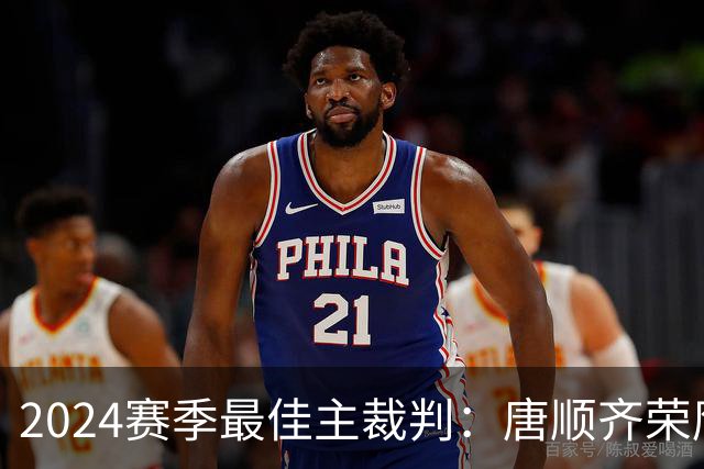 2024赛季最佳主裁判：唐顺齐荣膺金哨 马宁铜哨